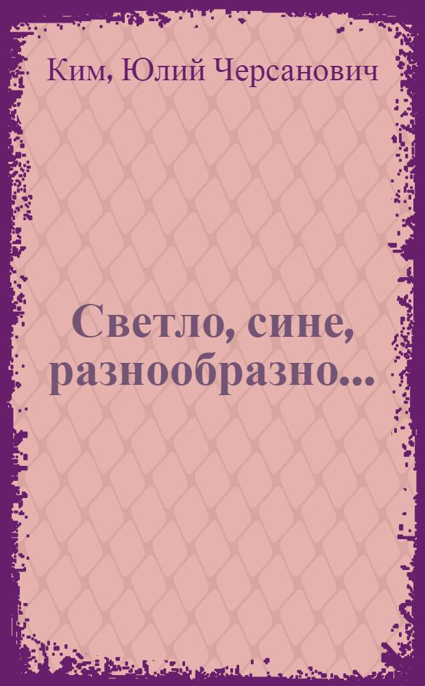 Светло, сине, разнообразно... : стихи, проза, драматургия