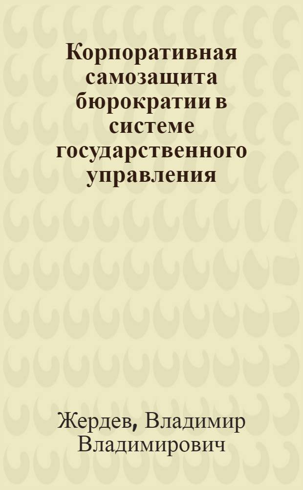 Корпоративная самозащита бюрократии в системе государственного управления: ресурсы и технологии социального действия : автореферат диссертации на соискание ученой степени к. социол. н. : специальность 22.00.08 <Социология управления>
