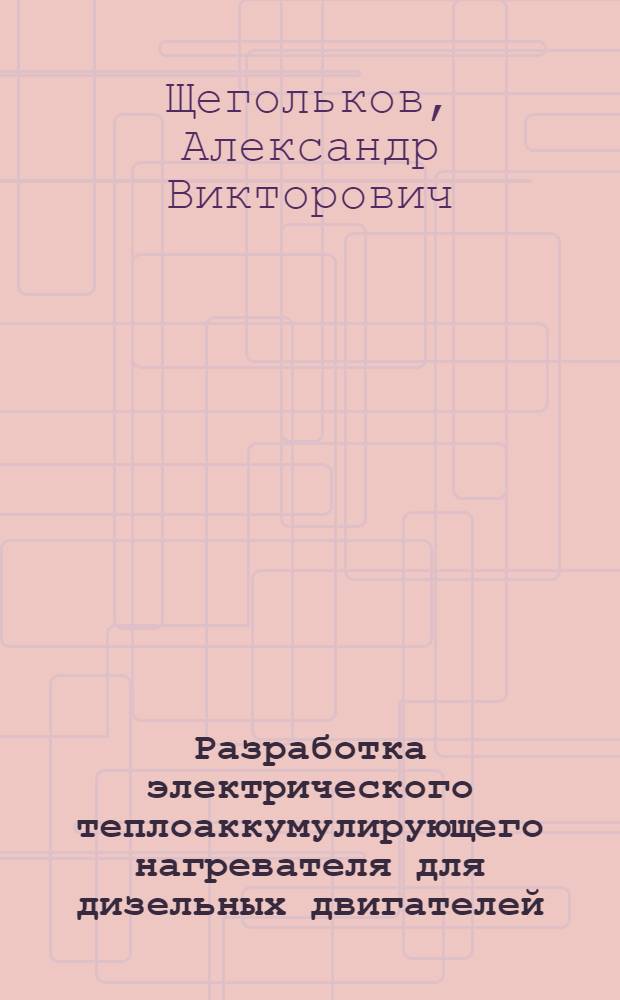 Разработка электрического теплоаккумулирующего нагревателя для дизельных двигателей : автореферат диссертации на соискание ученой степени к. т. н. : специальность 05.20.02 <Электротехнологии и электрооборудование в с/х>