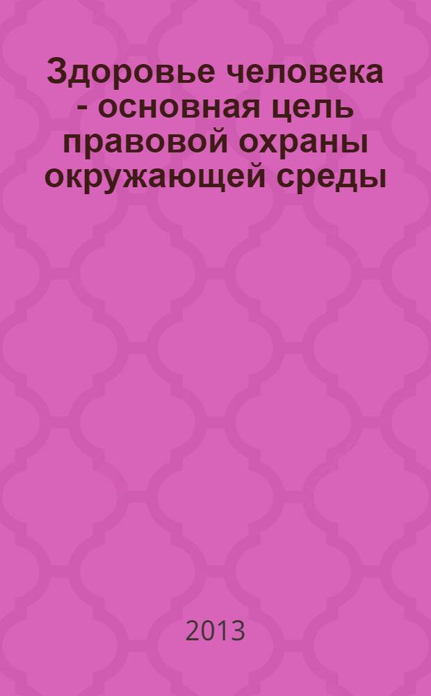 Здоровье человека - основная цель правовой охраны окружающей среды : монография