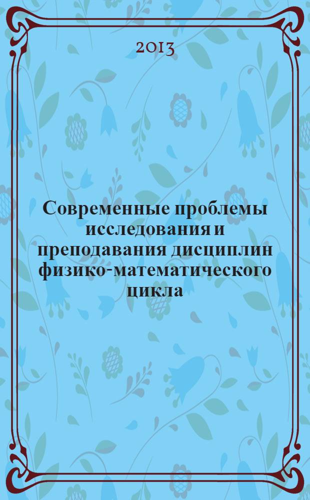 Современные проблемы исследования и преподавания дисциплин физико-математического цикла : материалы научно-исследовательской работы студентов : сборник