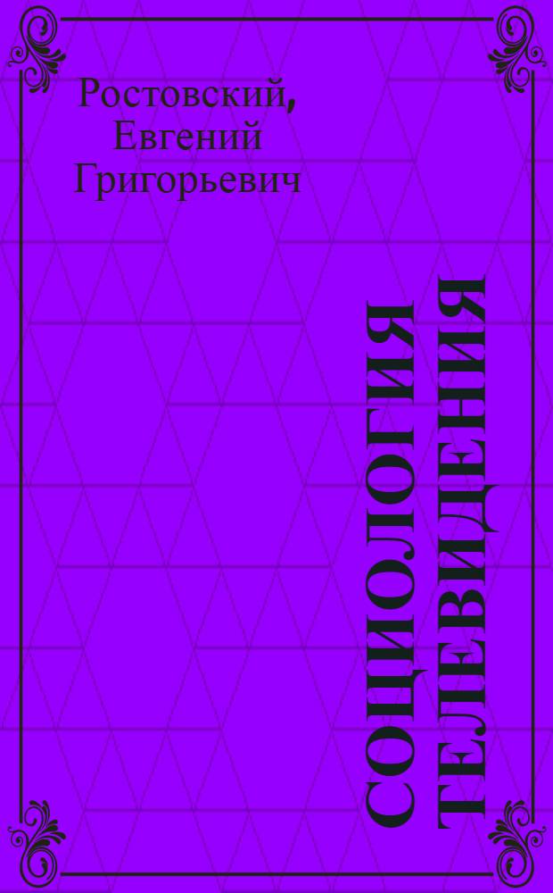 Социология телевидения : конспект лекций по учебной дисциплине : направление подготовки - 031300.68 Журналистика, профиль подготовки - Функционирование телевидения, квалификация выпускника - магистр, форма обучения - очная, заочная