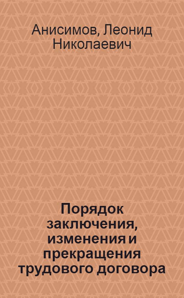 Порядок заключения, изменения и прекращения трудового договора : учебное пособие : по специальности "Юриспруденция" и другим специальностям неюридического профиля