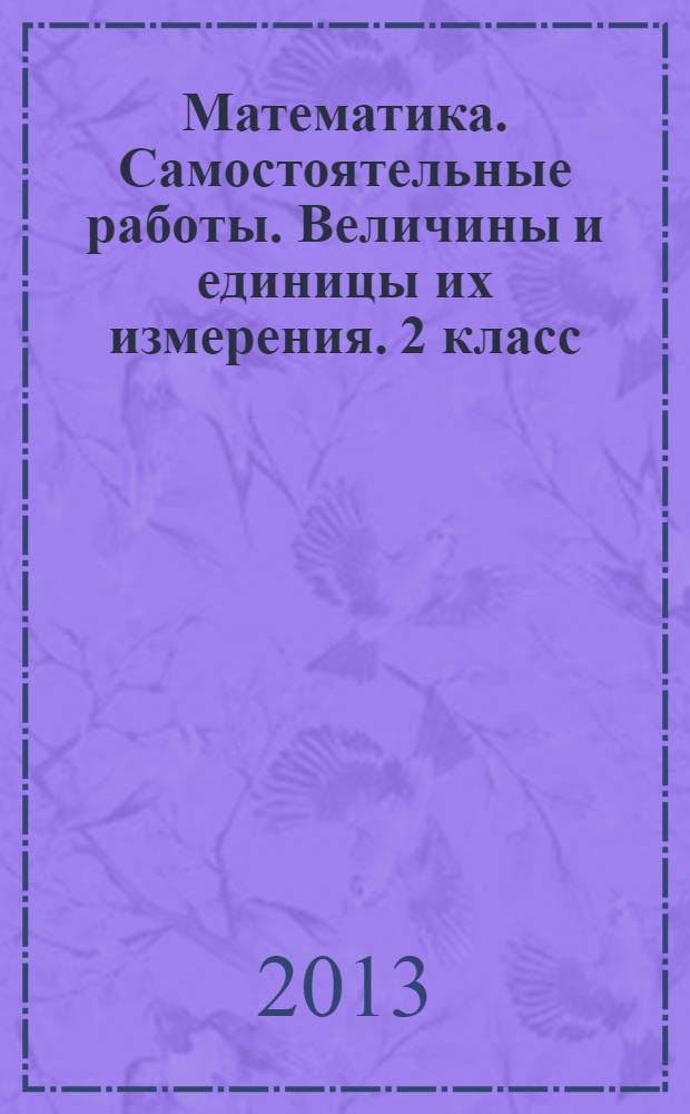 Математика. Самостоятельные работы. Величины и единицы их измерения. 2 класс