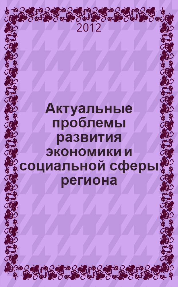 Актуальные проблемы развития экономики и социальной сферы региона : материалы III Межвузовской научной конференции специалистов, бакалавров, магистрантов и курсантов