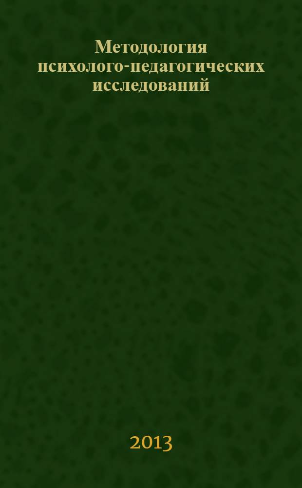 Методология психолого-педагогических исследований : учебное пособие : для студентов высших учебных заведений, обучающихся по направлению 540600 (050700) Педагогика