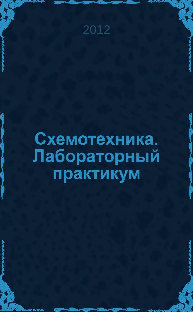 Схемотехника. Лабораторный практикум : учебное пособие : для студентов вузов специальности 230101 "Вычислительные машины, комплексы, системы и сети" и направления 230100 "Информатика и вычислительная техника"