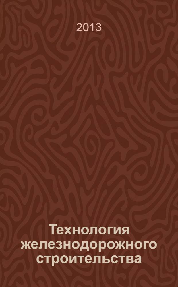 Технология железнодорожного строительства : учебник для студентов, обучающихся по специальности 270204 "Строительство железных дорог, путь и путевое хозяйство" ВПО : архитектура и строительство