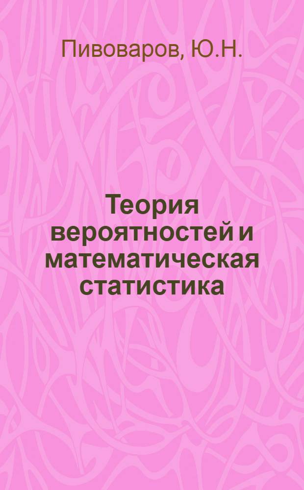 Теория вероятностей и математическая статистика : электронное гиперссылочное учебное пособие : для студентов, обучающихся по программам высшего профессионального образования по направлениям подготовки 230100.62 Информатика и вычислительная техника и 230400.62 Информационные системы и технологии