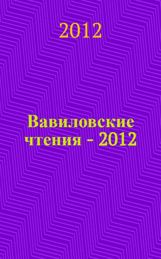 Вавиловские чтения - 2012 : материалы международной научно-практической конференции, посвященной 125-летию со дня рождения академика Н.И. Вавилова, 26-28 ноября 2012 г