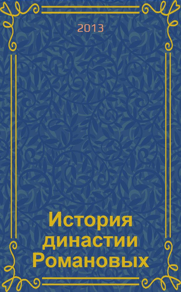 История династии Романовых : к 400-летнему юбилею Дома Романовых