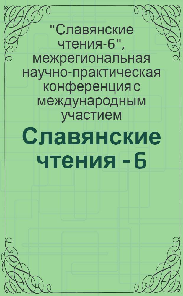 Славянские чтения - 6 : сборник статей межрегиональной научно-практической конференции с международным участием, 20 мая 2011