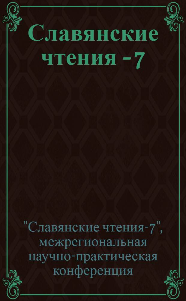 Славянские чтения - 7 : сборник статей межрегиональной научно-практической конференции, 24 мая 2012