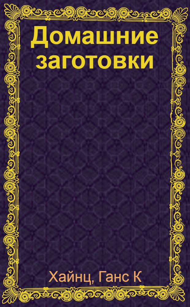 Домашние заготовки : варим варенье, солим, сушим, маринуем, замораживаем, коптим и правильно храним
