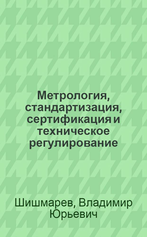 Метрология, стандартизация, сертификация и техническое регулирование : учебник : для студентов, обучающихся по группе специальностей "Информатика и вычислительная техника"