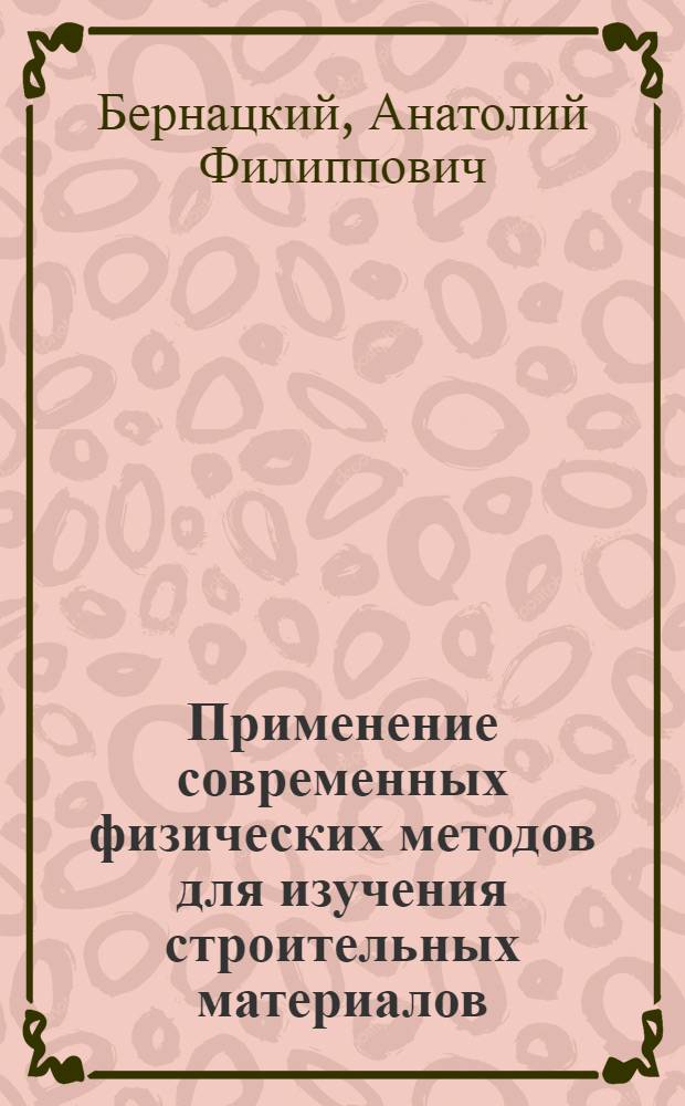 Применение современных физических методов для изучения строительных материалов : учебное пособие : для студентов 2-4 курсов, изучающих дисциплины "Общая теория измерений", "Методы и средства измерений и контроля", "Физические основы измерений и эталоны"