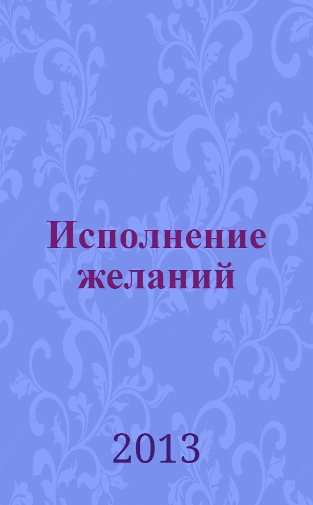 Исполнение желаний : сборник сказок : для младшего школьного возраста