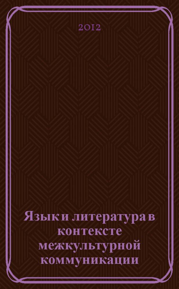 Язык и литература в контексте межкультурной коммуникации : сборник научных статей : по материалам IX международной научно-практической конференции "Современное общество, языки и межкультурная коммуникация в когнитивном аспекте"