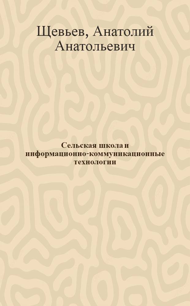 Сельская школа и информационно-коммуникационные технологии : монография