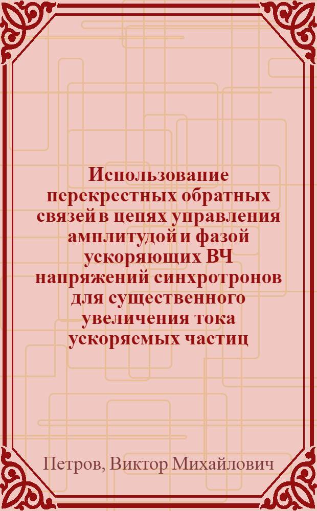 Использование перекрестных обратных связей в цепях управления амплитудой и фазой ускоряющих ВЧ напряжений синхротронов для существенного увеличения тока ускоряемых частиц, при котором не возбуждаются продольные синфазные дипольные колебания сгустков