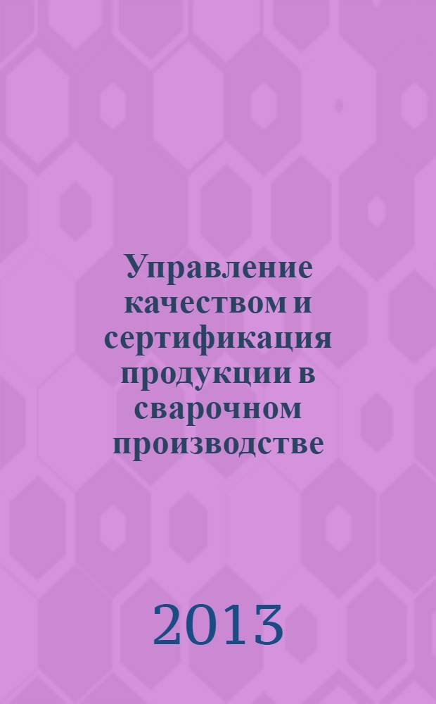 Управление качеством и сертификация продукции в сварочном производстве : учебно-методический комплекс для студентов специальности 150202 и направления подготовки бакалавриата 150700