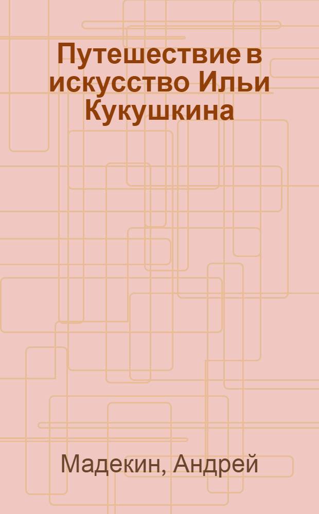 Путешествие в искусство Ильи Кукушкина