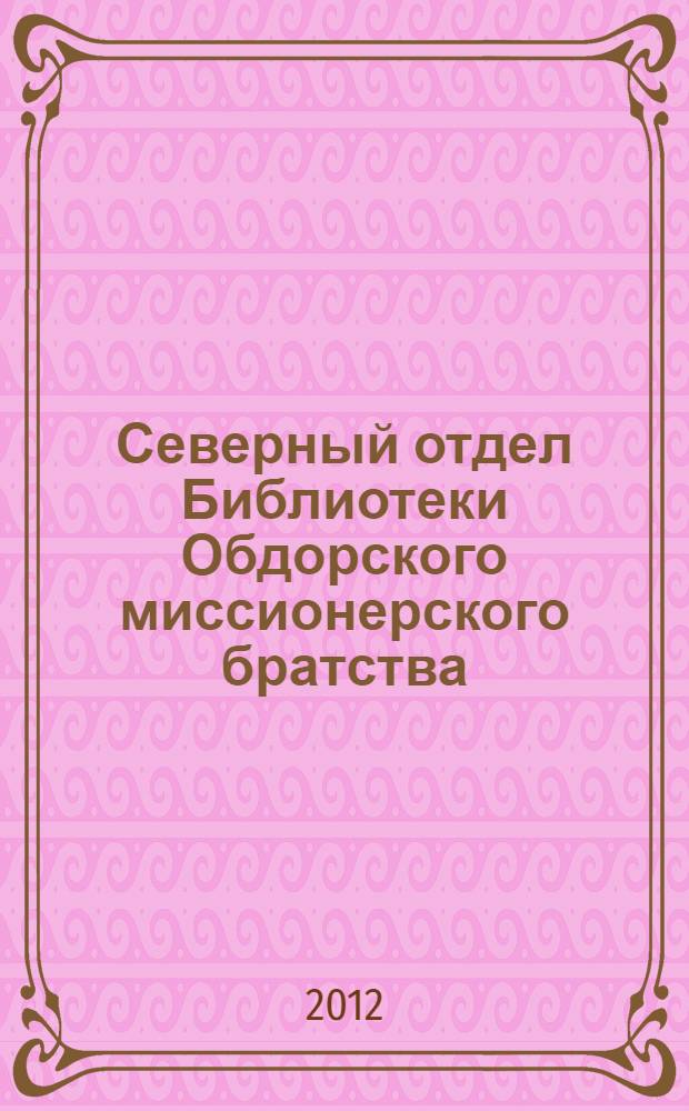Северный отдел Библиотеки Обдорского миссионерского братства : реконструкция по "Каталогу книг церковно-миссионерской библиотеки Обдорского миссионерского братства во имя святителя Гурия, Архиепископа Казанского и Свияжского чудотворца", составленный игуменом Иринархом (И.С. Шемановским) и выпущен в 1910 г. каталог. А - Д
