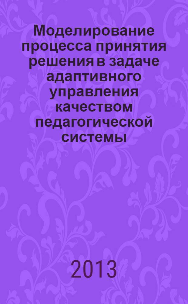 Моделирование процесса принятия решения в задаче адаптивного управления качеством педагогической системы : монография