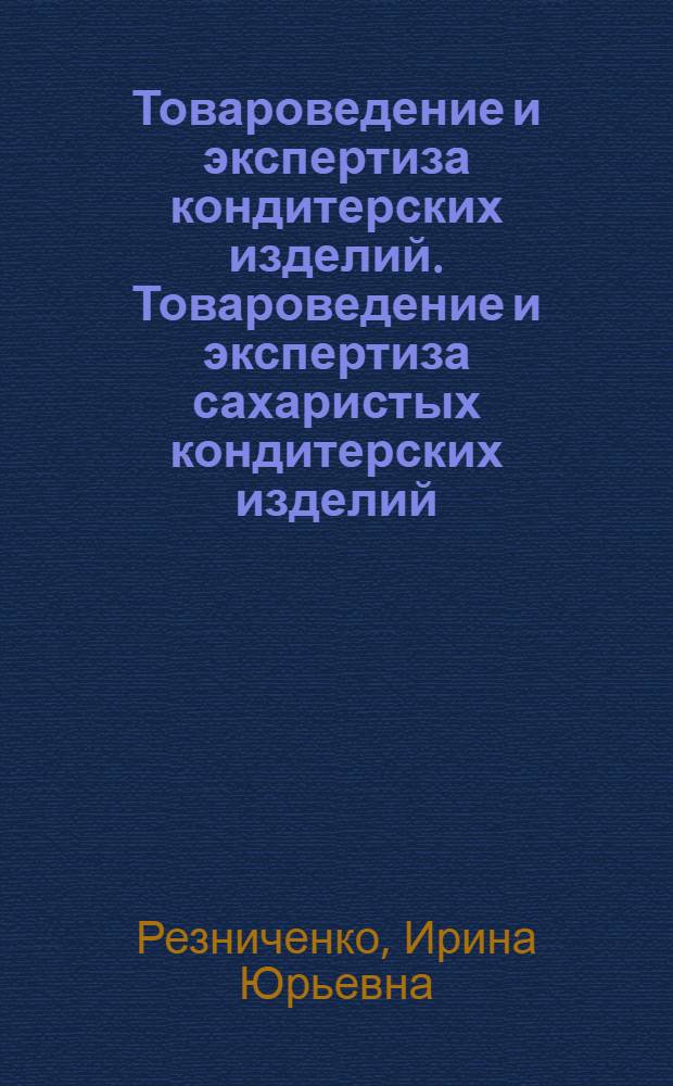 Товароведение и экспертиза кондитерских изделий. Товароведение и экспертиза сахаристых кондитерских изделий : учебное пособие : для бакалавров, обучающихся по направлению подготовки 100800.62 "Товроведение"