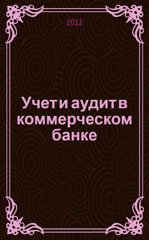 Учет и аудит в коммерческом банке : учебник : для студентов высших учебных заведений, обучающихся по специальности 080105 "Финансы и кредит"