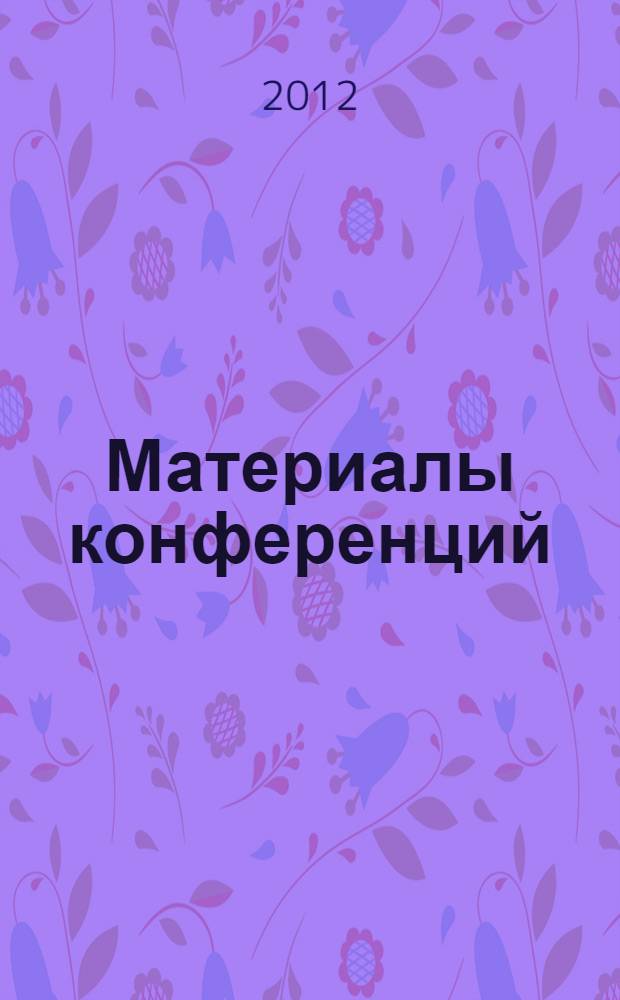 Материалы конференций : [сборник статей]. Т. 1