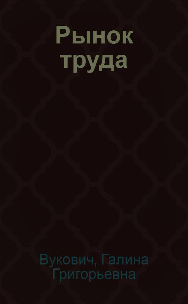 Рынок труда : учебное пособие : для студентов высших учебных заведений, обучающихся по специальности 080104 - "Экономика труда" и направлению 080100 - "Экономика" : соответствует Федеральному государственному образовательному стандарту (третьего поколения)