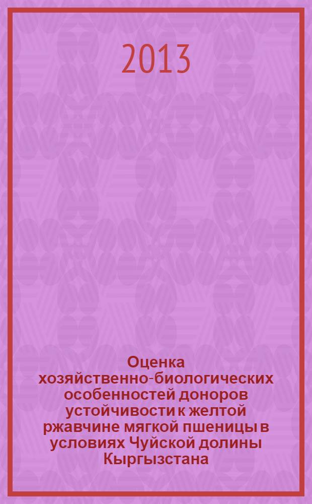 Оценка хозяйственно-биологических особенностей доноров устойчивости к желтой ржавчине мягкой пшеницы в условиях Чуйской долины Кыргызстана : автореферат диссертации на соискание ученой степени к.с.-х.н. : специальность 06.01.09 : специальность 06.01.05