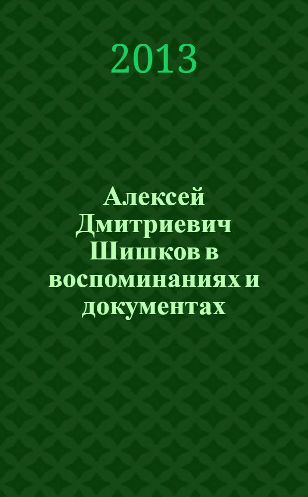 Алексей Дмитриевич Шишков в воспоминаниях и документах