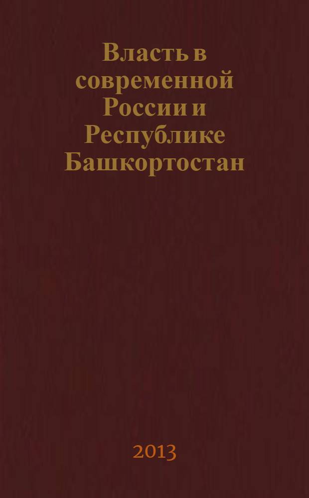 Власть в современной России и Республике Башкортостан: политологические и социально-экономические аспекты : коллективная монография
