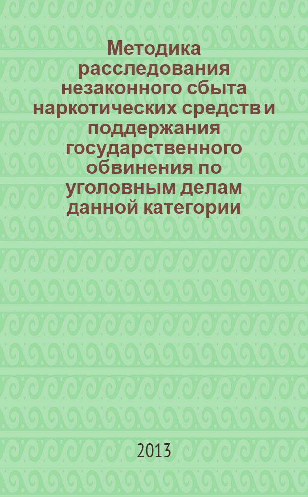 Методика расследования незаконного сбыта наркотических средств и поддержания государственного обвинения по уголовным делам данной категории : монография
