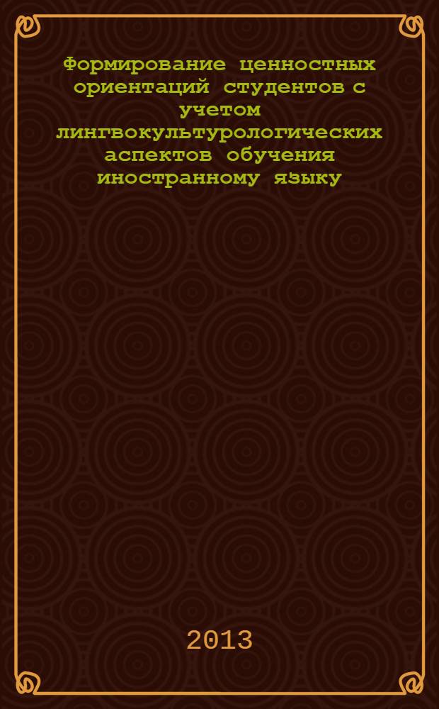 Формирование ценностных ориентаций студентов с учетом лингвокультурологических аспектов обучения иностранному языку : монография