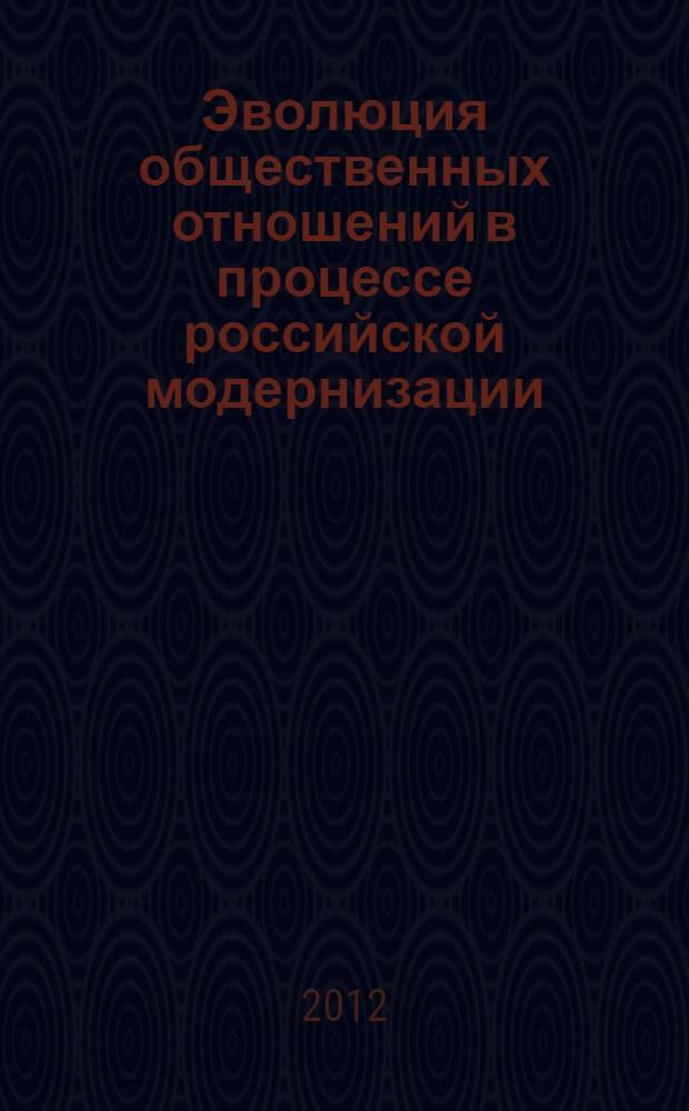 Эволюция общественных отношений в процессе российской модернизации: социальный и региональный аспекты : V Международная научно-практическая конференция, октябрь 2012 : сборник статей
