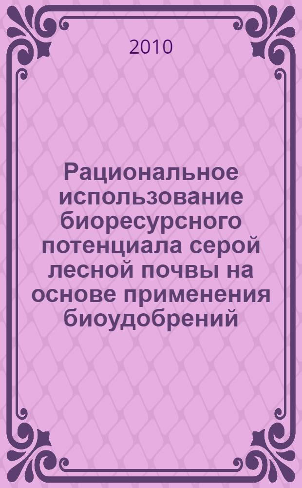 Рациональное использование биоресурсного потенциала серой лесной почвы на основе применения биоудобрений : автореферат диссертации на соискание ученой степени к. б. н. : специальность 03.02.14 <Биол. ресурсы>