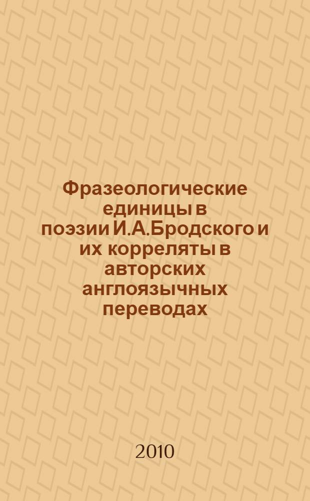 Фразеологические единицы в поэзии И.А.Бродского и их корреляты в авторских англоязычных переводах : автореферат диссертации на соискание ученой степени к. филол. н. : специальность 10.02.01 <Русский язык>