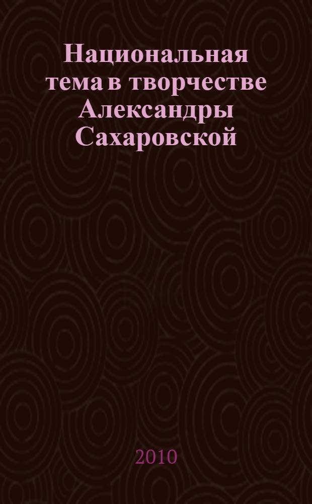 Национальная тема в творчестве Александры Сахаровской : (по материалам коллекции графики из фондов Бурятского республиканского художественного музея им. Ц.С.Сампилова и семейного архива художницы) : автореферат диссертации на соискание ученой степени к. иск. : специальность 17.00.04 <Изобразительное и декоративно-прикладное искусство и архитектура>