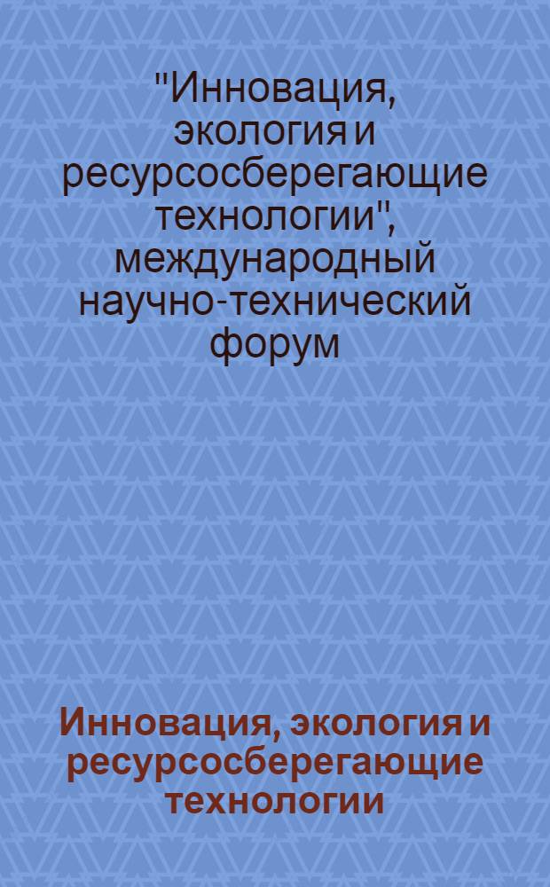 Инновация, экология и ресурсосберегающие технологии (ИнЭРТ-2012) : труды Х Международного научно-технического форума