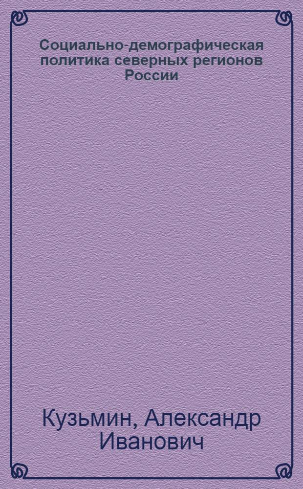 Социально-демографическая политика северных регионов России: методология и практика : (на примере Ханты-Мансийского района ХМАО)