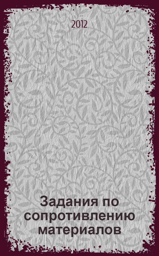 Задания по сопротивлению материалов (для самостоятельной работы и тестирования). Ч. 4 : Устойчивость сжатых стержней. Циклическое нагружение. Динамическое нагружение