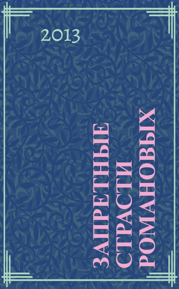 Запретные страсти Романовых : любовные безумства и скандалы в царской династии