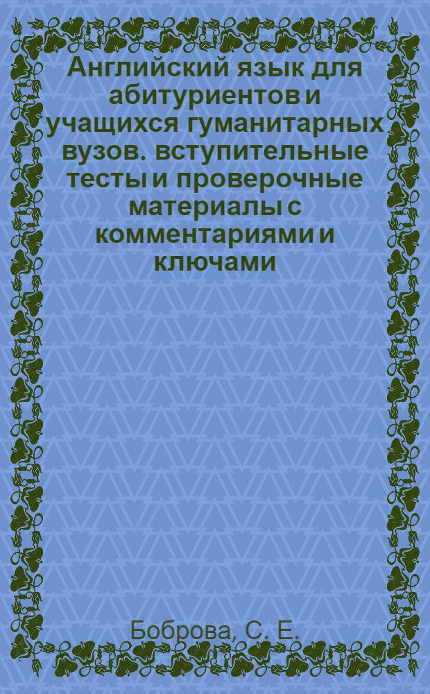 Английский язык для абитуриентов и учащихся гуманитарных вузов. вступительные тесты и проверочные материалы с комментариями и ключами