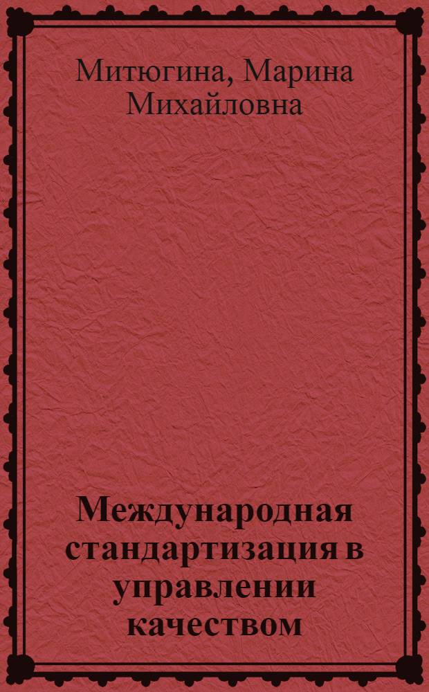 Международная стандартизация в управлении качеством : учебное пособие : для студентов 4-5 курсов инженерных и гуманитарных направлений подготовки