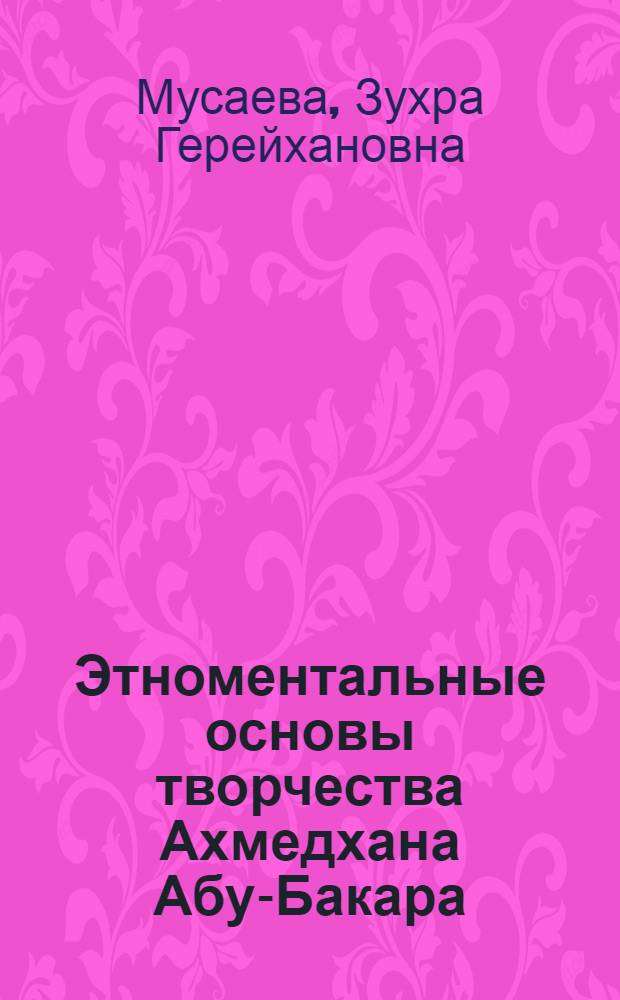 Этноментальные основы творчества Ахмедхана Абу-Бакара : (к проблеме художественного этнографизма) : автореферат диссертации на соискание ученой степени к. филол. н. : специальность 10.01.02 <Литература народов Российской Федерации>