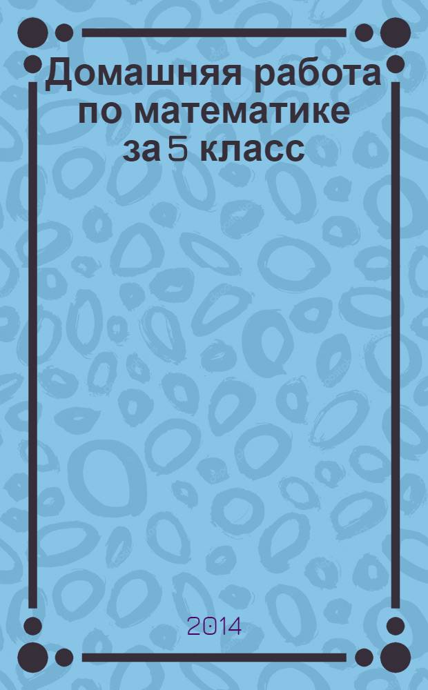 Домашняя работа по математике за 5 класс : к учебнику "Математика. 5 класс: учеб. для учащихся общеобразоват. учреждений / И.И.Зубарева, А.Г. Мордкович. - 12-е изд., испр. и доп. - М.: Мнемозина, 2012"