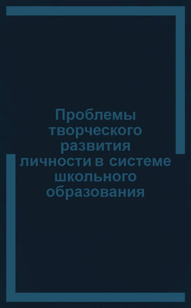 Проблемы творческого развития личности в системе школьного образования : материалы научно-практического семинара, 19 января 2013 года : сборник научных статей